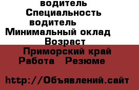 водитель › Специальность ­ водитель b c d › Минимальный оклад ­ 45 000 › Возраст ­ 37 - Приморский край Работа » Резюме   